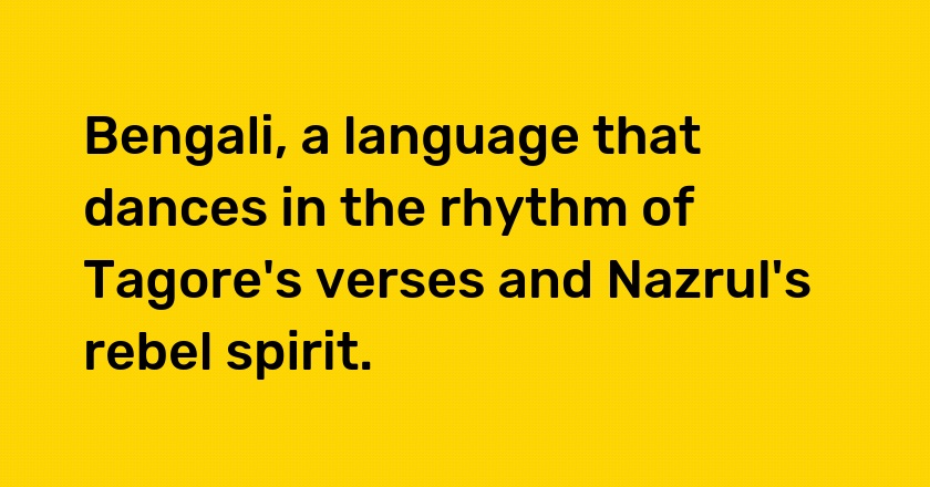 Bengali, a language that dances in the rhythm of Tagore's verses and Nazrul's rebel spirit.