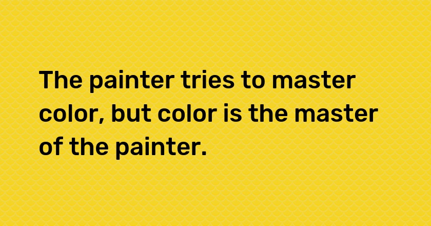 The painter tries to master color, but color is the master of the painter.