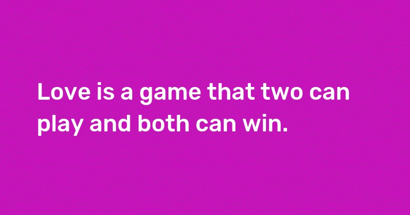 Love is a game that two can play and both can win.