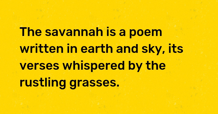 The savannah is a poem written in earth and sky, its verses whispered by the rustling grasses.