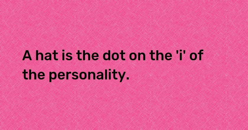 A hat is the dot on the 'i' of the personality.