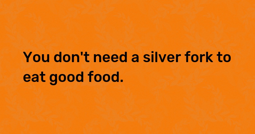 You don't need a silver fork to eat good food.