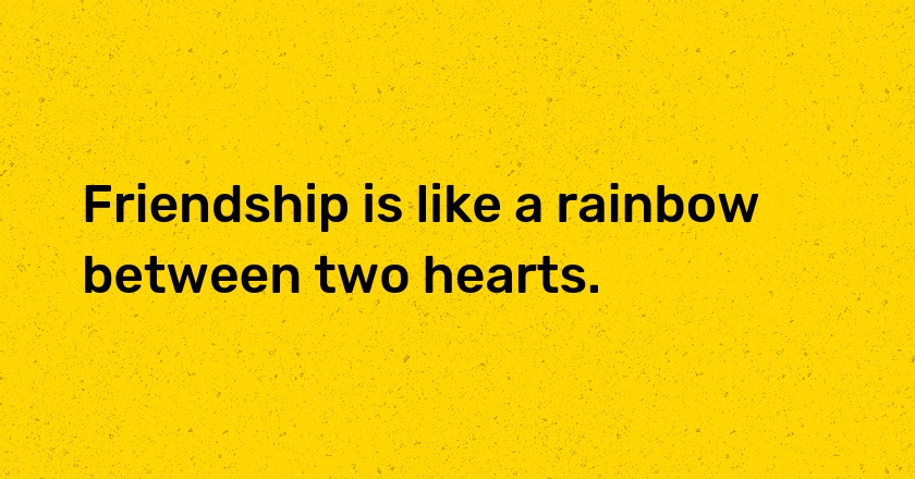 Friendship is like a rainbow between two hearts.