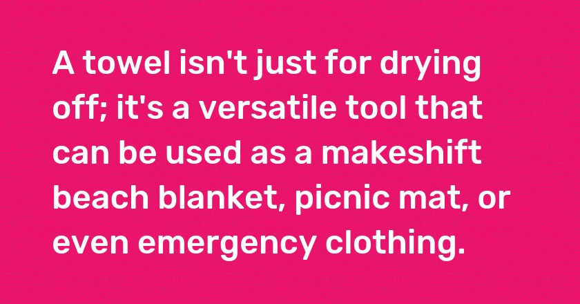 A towel isn't just for drying off; it's a versatile tool that can be used as a makeshift beach blanket, picnic mat, or even emergency clothing.