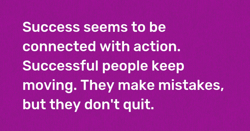 Success seems to be connected with action. Successful people keep moving. They make mistakes, but they don't quit.