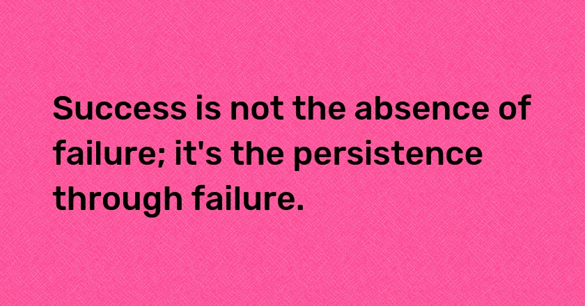 Success is not the absence of failure; it's the persistence through failure.