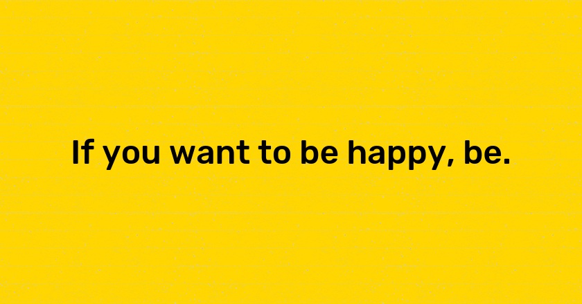 If you want to be happy, be.