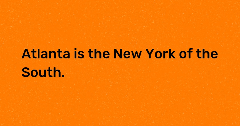 Atlanta is the New York of the South.