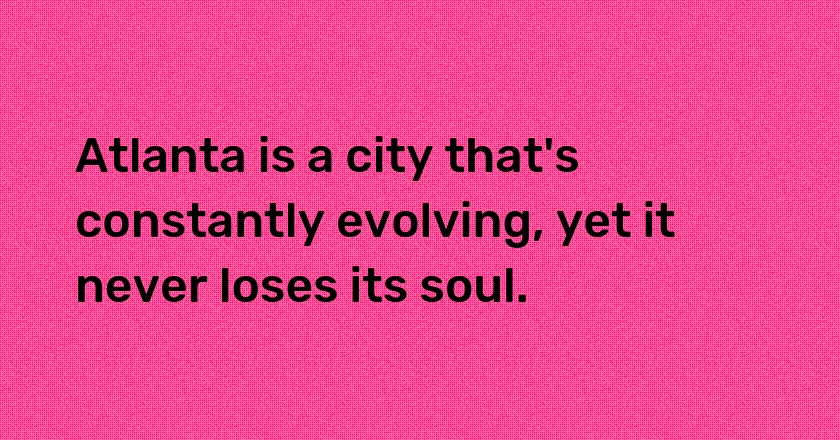 Atlanta is a city that's constantly evolving, yet it never loses its soul.