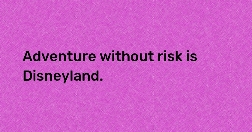 Adventure without risk is Disneyland.