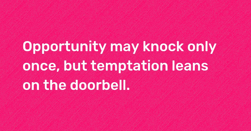 Opportunity may knock only once, but temptation leans on the doorbell.