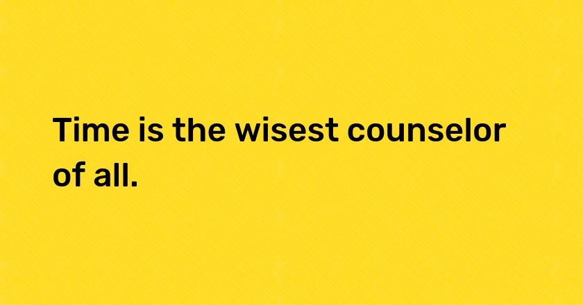 Time is the wisest counselor of all.