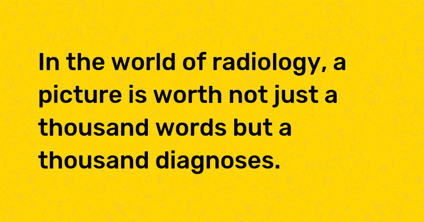 In the world of radiology, a picture is worth not just a thousand words but a thousand diagnoses.