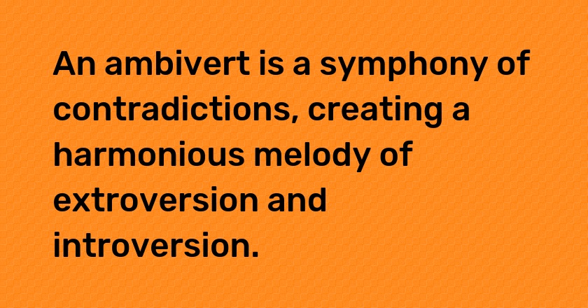 An ambivert is a symphony of contradictions, creating a harmonious melody of extroversion and introversion.