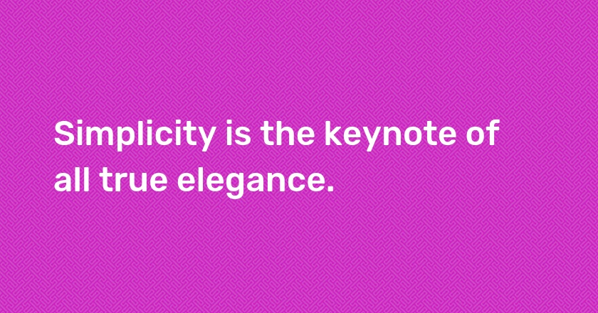 Simplicity is the keynote of all true elegance.