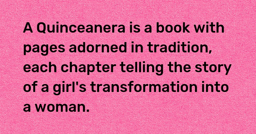 A Quinceanera is a book with pages adorned in tradition, each chapter telling the story of a girl's transformation into a woman.