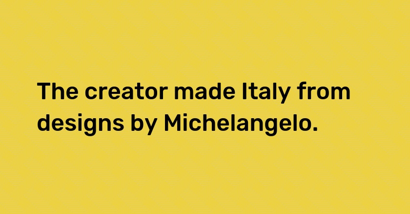 The creator made Italy from designs by Michelangelo.