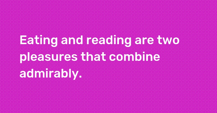 Eating and reading are two pleasures that combine admirably.