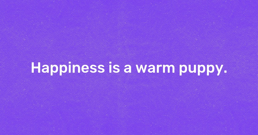 Happiness is a warm puppy.