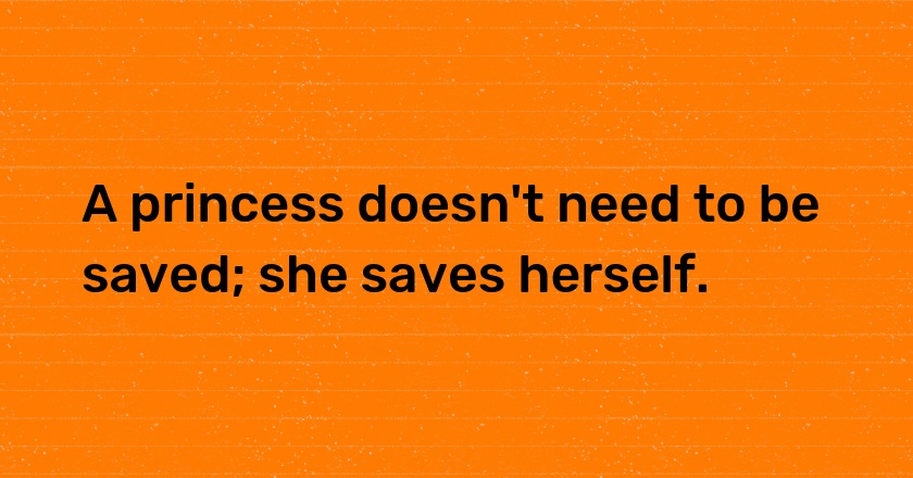 A princess doesn't need to be saved; she saves herself.