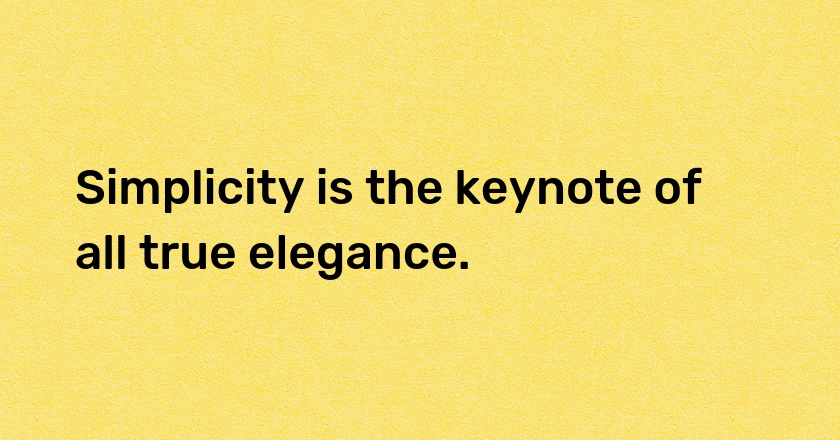 Simplicity is the keynote of all true elegance.