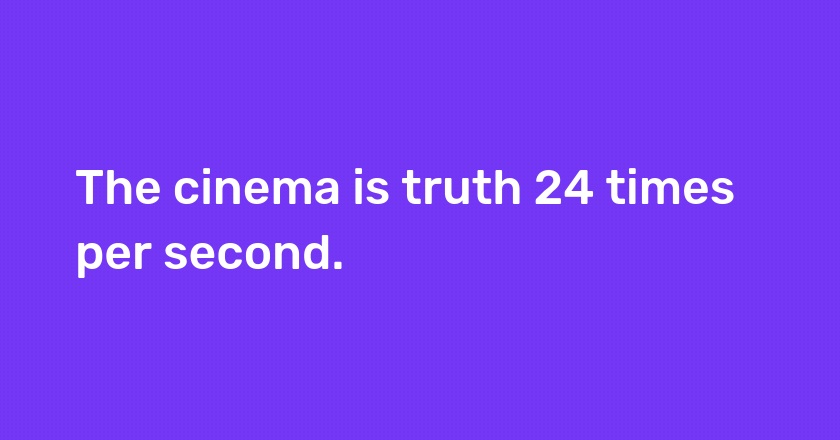 The cinema is truth 24 times per second.