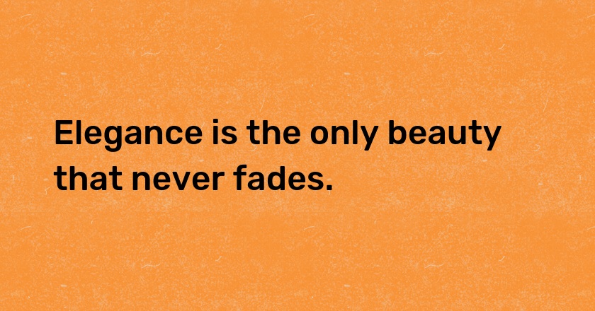 Elegance is the only beauty that never fades.