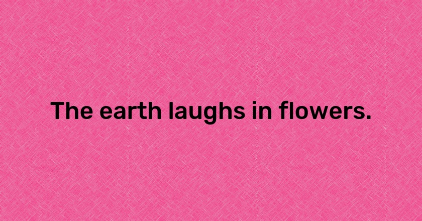 The earth laughs in flowers.