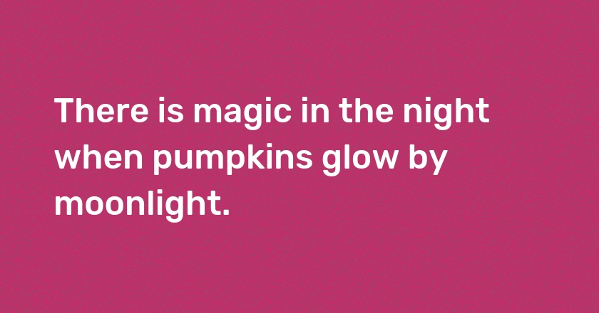 There is magic in the night when pumpkins glow by moonlight.