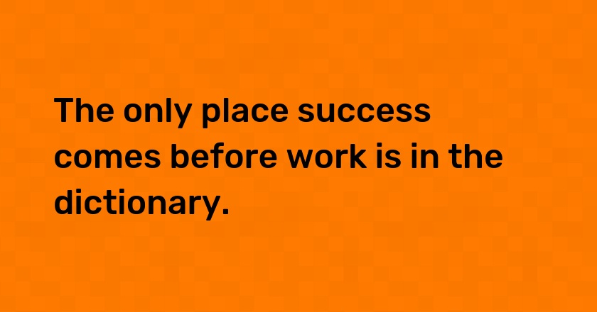 The only place success comes before work is in the dictionary.