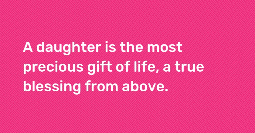 A daughter is the most precious gift of life, a true blessing from above.