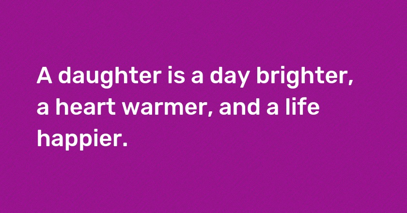 A daughter is a day brighter, a heart warmer, and a life happier.