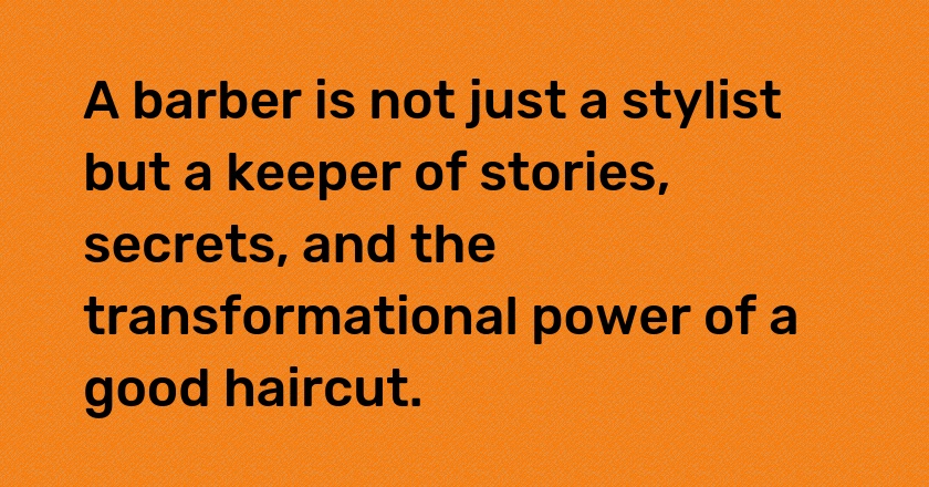 A barber is not just a stylist but a keeper of stories, secrets, and the transformational power of a good haircut.