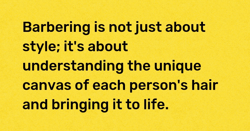 Barbering is not just about style; it's about understanding the unique canvas of each person's hair and bringing it to life.