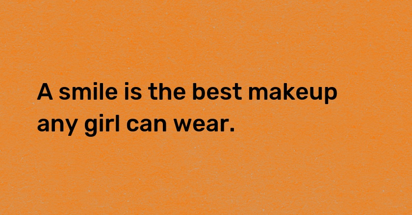 A smile is the best makeup any girl can wear.