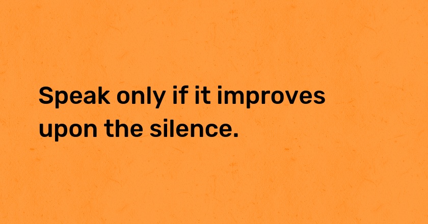 Speak only if it improves upon the silence.