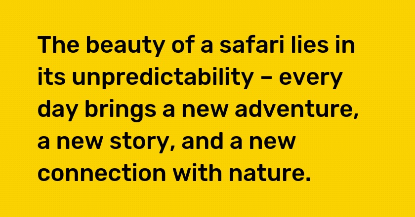 The beauty of a safari lies in its unpredictability – every day brings a new adventure, a new story, and a new connection with nature.