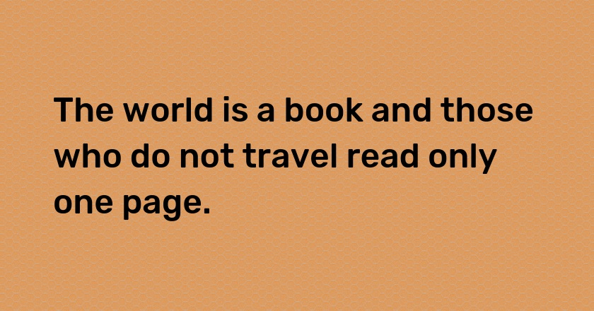 The world is a book and those who do not travel read only one page.