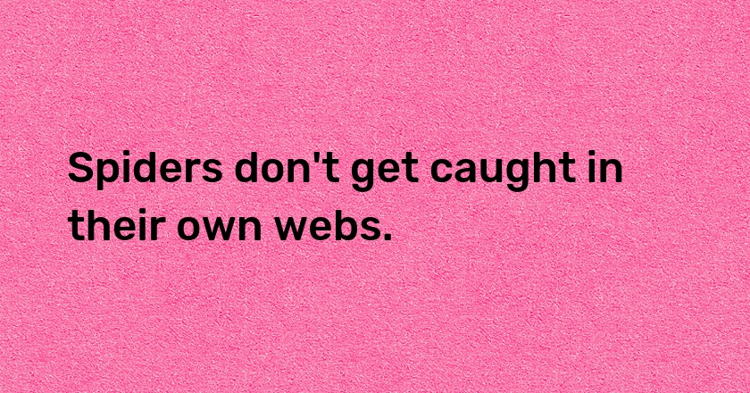 Spiders don't get caught in their own webs.