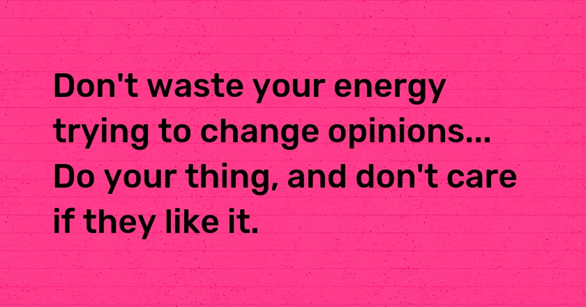 Don't waste your energy trying to change opinions... Do your thing, and don't care if they like it.