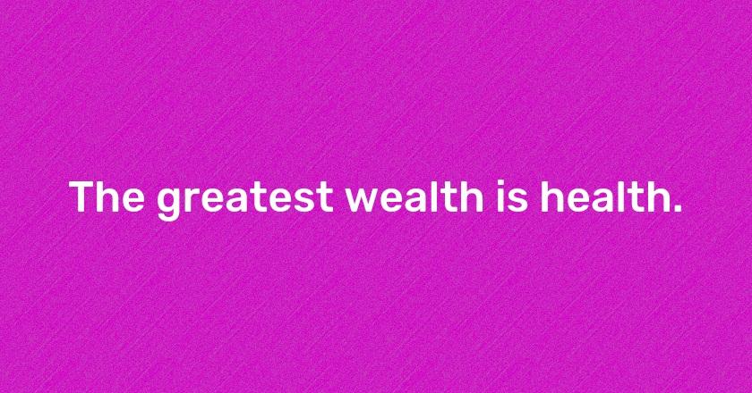 The greatest wealth is health.