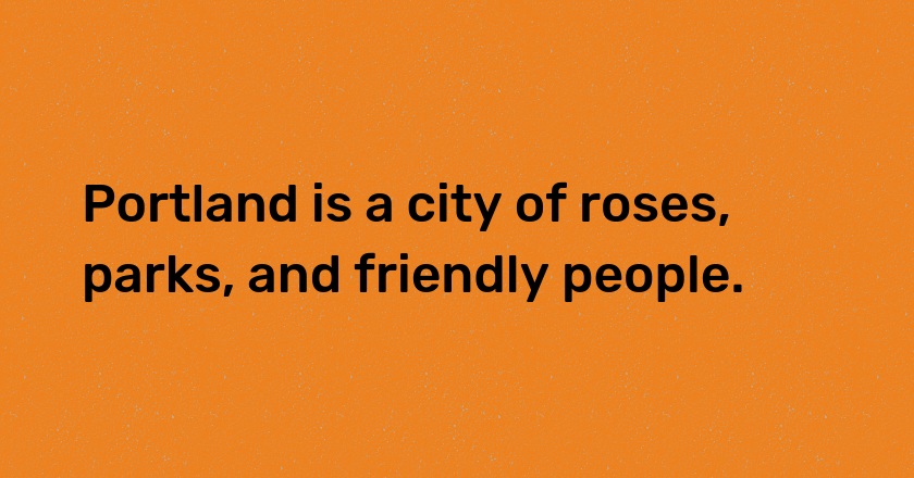 Portland is a city of roses, parks, and friendly people.