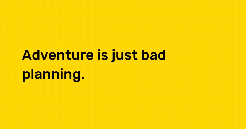 Adventure is just bad planning.