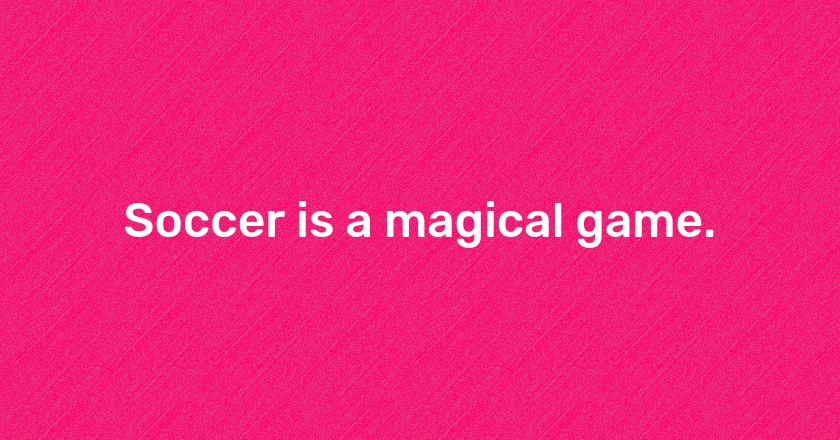 Soccer is a magical game.