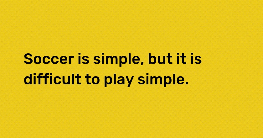 Soccer is simple, but it is difficult to play simple.