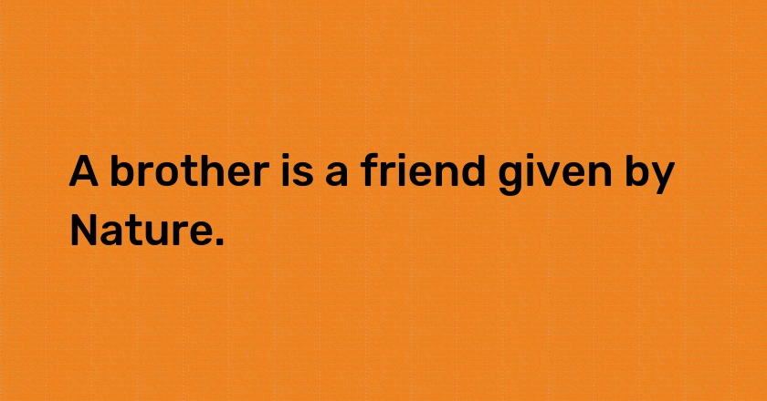 A brother is a friend given by Nature.