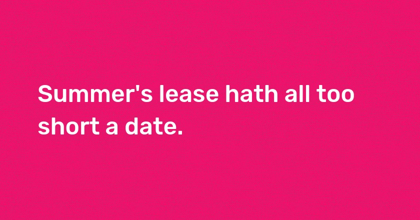 Summer's lease hath all too short a date.