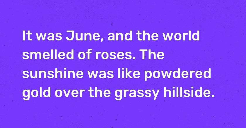 It was June, and the world smelled of roses. The sunshine was like powdered gold over the grassy hillside.