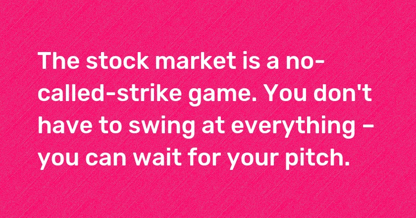 The stock market is a no-called-strike game. You don't have to swing at everything – you can wait for your pitch.