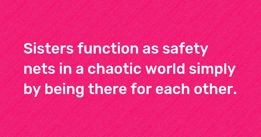 Sisters function as safety nets in a chaotic world simply by being there for each other.